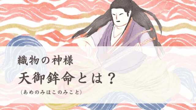 織物の神様「天御鉾命（あめのみほこのみこと）」とは？