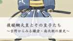 後醍醐天皇とその皇子たち 〜吉野からみる鎌倉・南北朝の歴史〜