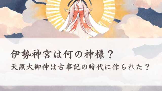 伊勢神宮は何の神様？天照大御神は古事記の時代に作られた神様？