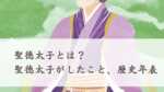 聖徳太子とは？聖徳太子がしたこと、生きた時代年表