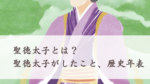 聖徳太子とは？聖徳太子がしたこと、生きた時代年表