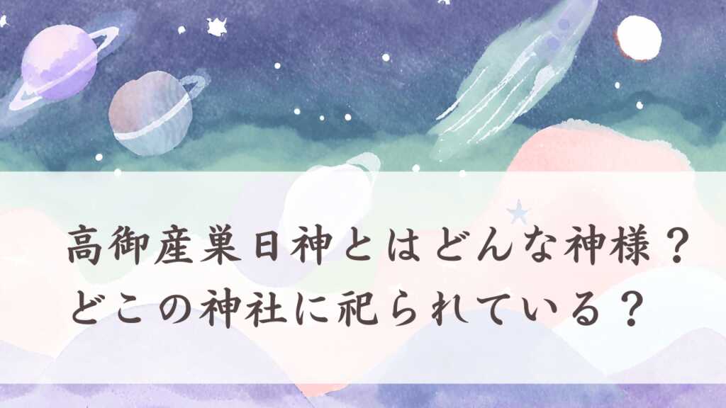 高御産巣日神とはどんな神様？どこの神社に祀られている？
