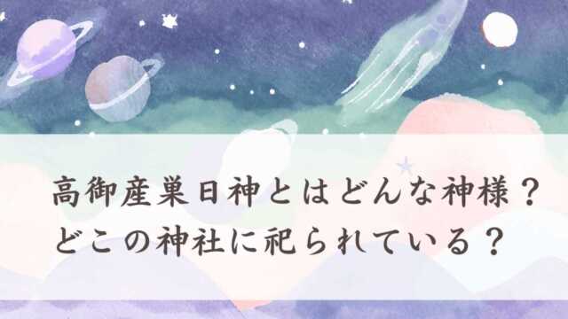 高御産巣日神（高皇産霊神）とはどんな神様？どこの神社に祀られている？