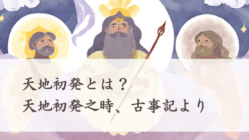 天地初発とは？日本の創世記、天地初発之時、古事記より