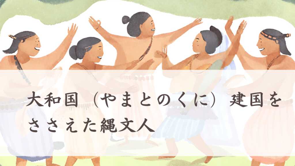 大和国（やまとのくに）とは？建国をささえた縄文人