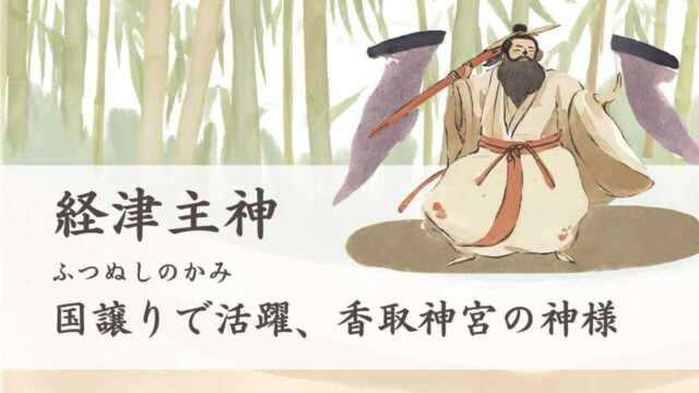 経津主神（ふつぬしのかみ）はどんな神様？国譲りで活躍、香取神宮の神様