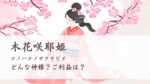 木花咲耶姫とは？（コノハナノサクヤビメ） どんな神様？ご利益は？