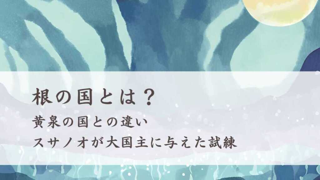根の国とは?黄泉の国との違い、スサノオや大国主との関係性