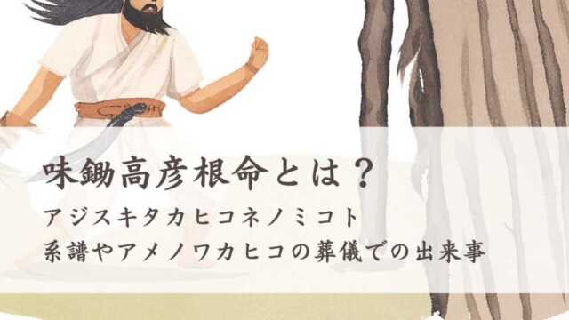 アジスキタカヒコネとは？系譜やアメノワカヒコの葬儀での出来事