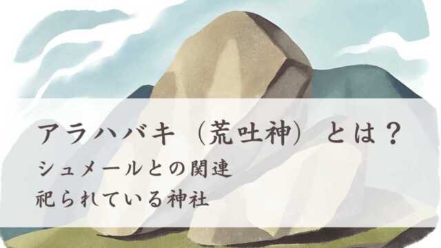 アラハバキ（荒吐神）とは？シュメールとの関連、神社