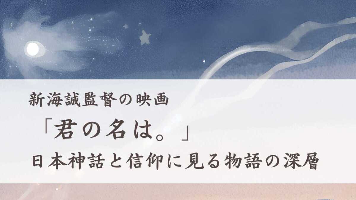 新海誠監督の映画「君の名は。」日本神話と信仰に見る物語の深層