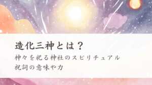 造化三神とは？神々を祀る神社のスピリチュアルや祝詞の力 | 日本神話と歴史