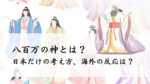 八百万の神とは？日本だけの考え方、海外の反応は？