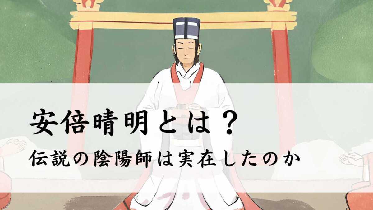 安倍晴明とは？伝説の陰陽師は実在したのか