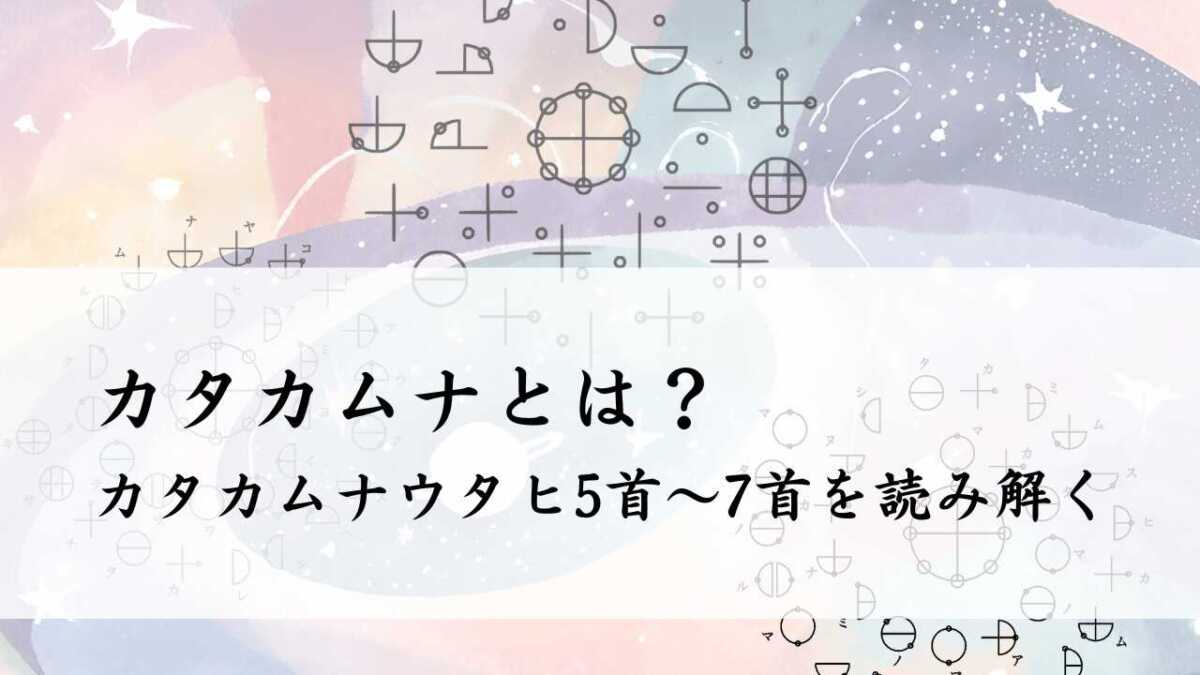 カタカムナとは？カタカムナウタヒ 第5首～第7首の意味