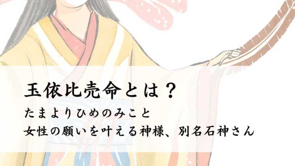 たまよりひめのみこととは?女性の願いを叶える神様、別名石神さん