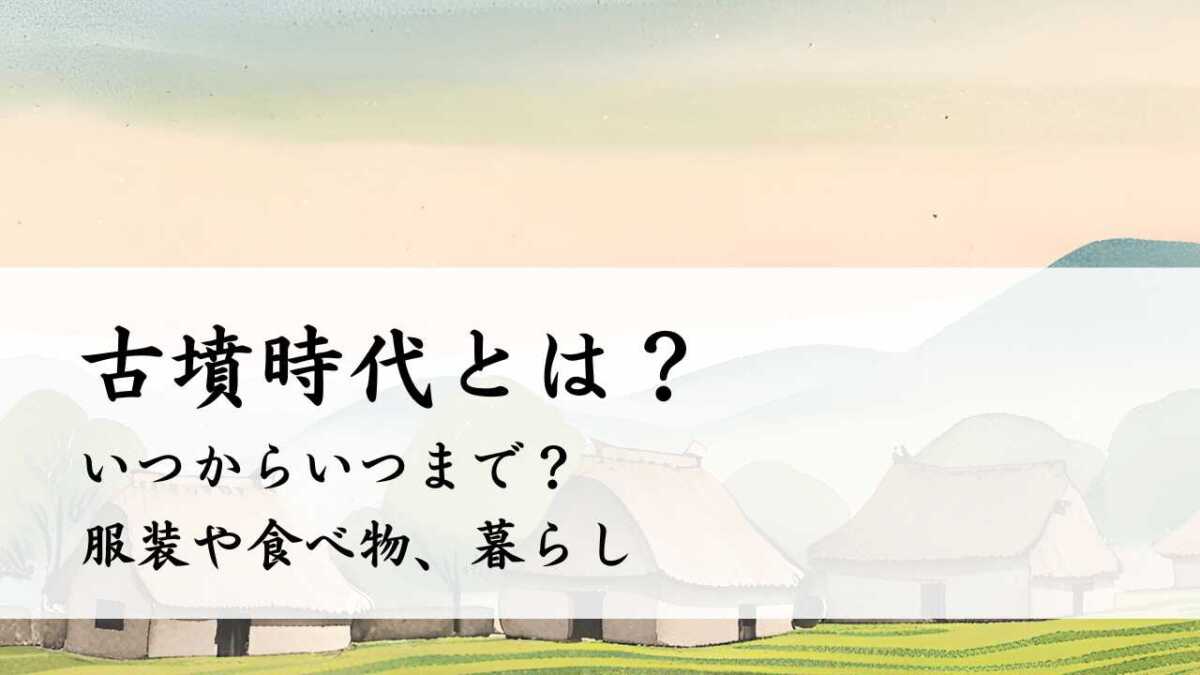 古墳時代とは？いつからいつまで？服装や食べ物、暮らし