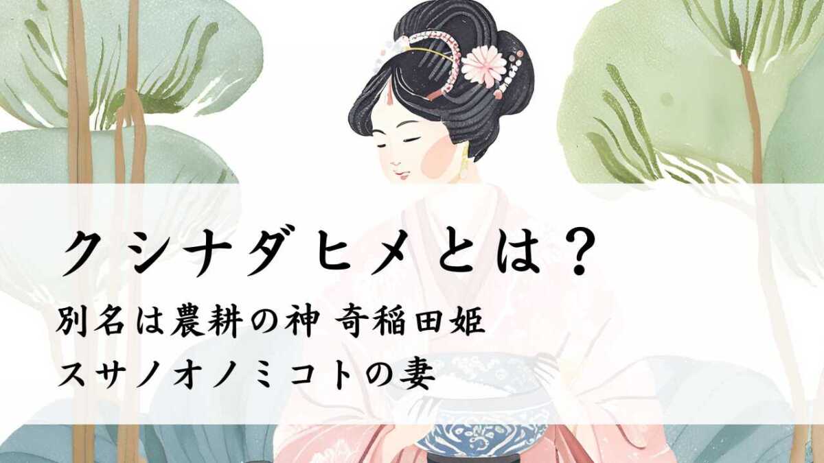 クシナダヒメとは？スサノオノミコトの妻、別名は農耕の神 奇稲田姫