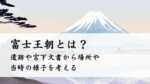 富士王朝とは？遺跡や宮下文書から場所や当時の様子を考える
