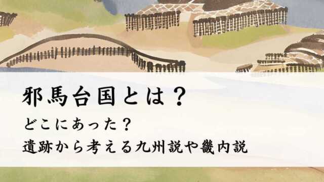 邪馬台国とは?どこにあった?遺跡から考える九州説や畿内説