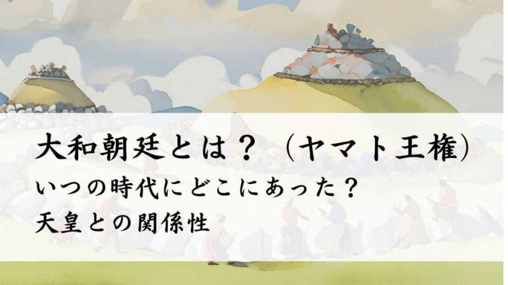 大和朝廷とは?(ヤマト王権)いつ時代どこに?天皇との関係性