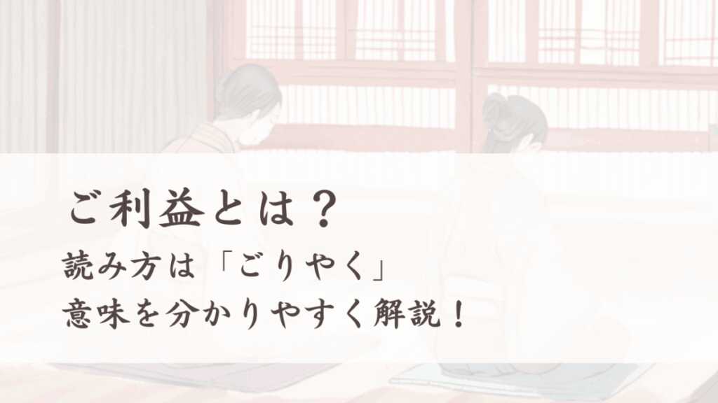 ご利益とは？読み方は「ごりやく」、意味を分かりやすく解説！