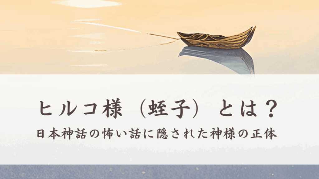 ヒルコ様（蛭子）とは？日本神話の怖い話に隠された神様の正体