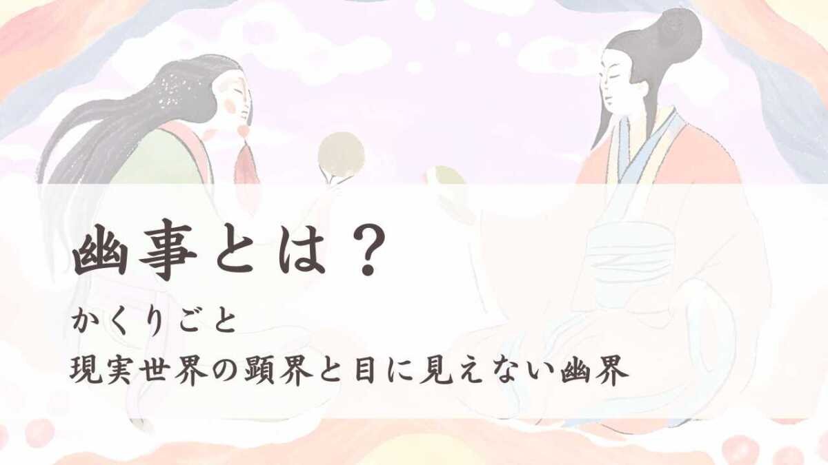 幽事（かくりごと）とは？ 現実世界の顕界と目に見えない幽界