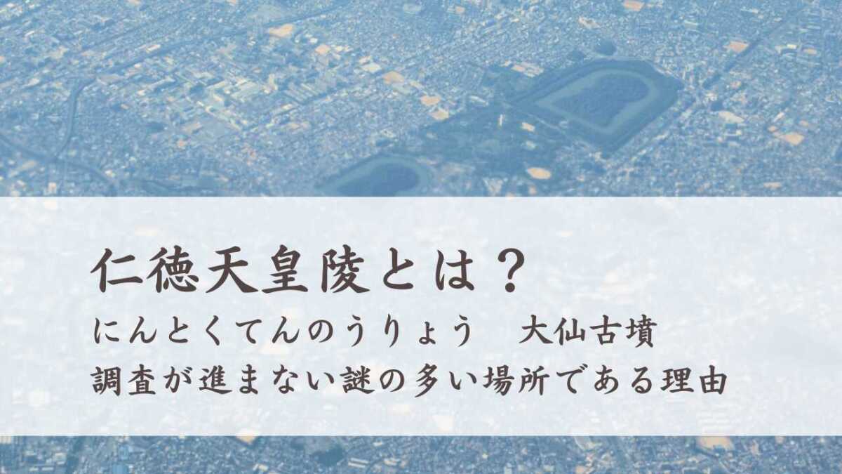 仁徳天皇陵とは？（大仙古墳）調査が進まない謎の多い場所である理由