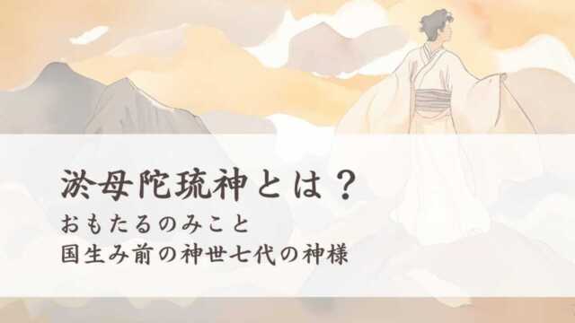 淤母陀琉神とは？（おもたるのみこと）国生み前の神世七代の第6代の神様