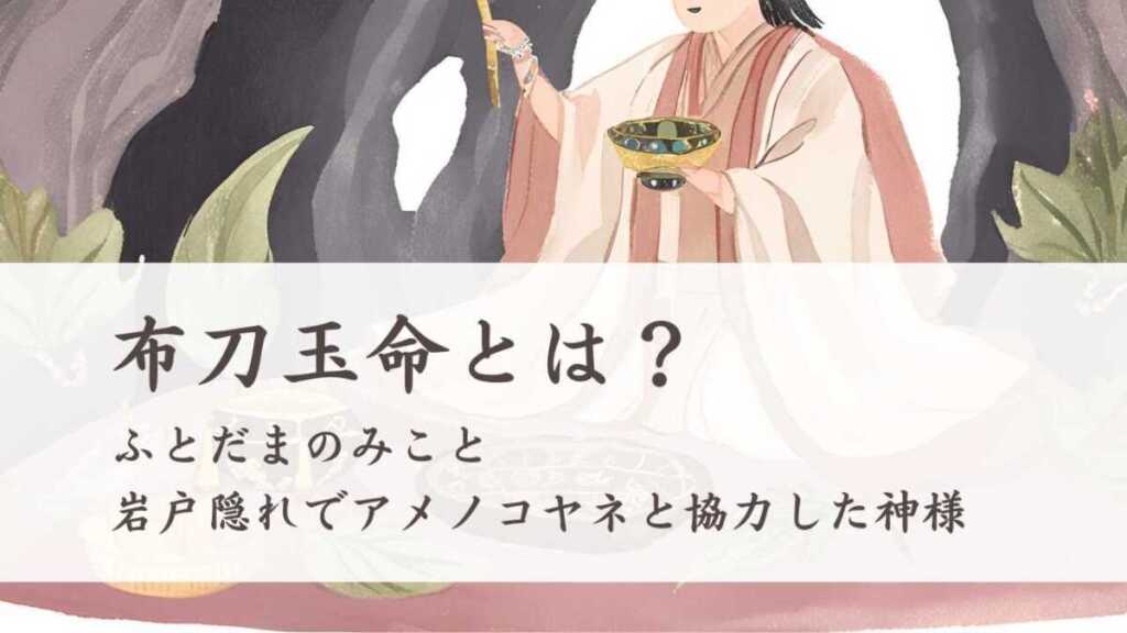布刀玉命とは?ふとだまのみことは岩戸隠れでアメノコヤネと協力した神様