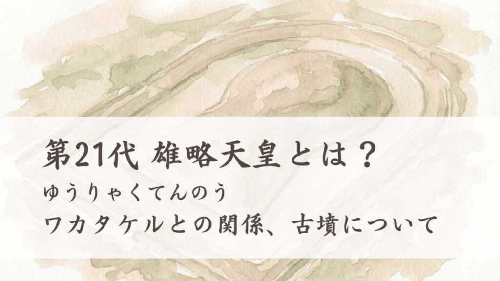 第21代雄略天皇（ゆうりゃくてんのう）とは？ ワカタケルとの関係、古墳について