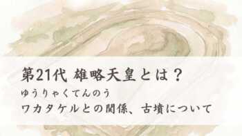 第21代雄略天皇（ゆうりゃくてんのう）とは？ ワカタケルとの関係、古墳について