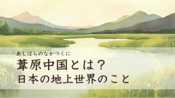 葦原中国とは？日本の地上世界のこと（あしはらのなかつくに）