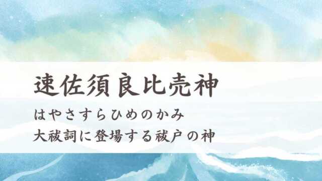 速佐須良比売神とは？（はやさすらひめのかみ）大祓詞に登場する神