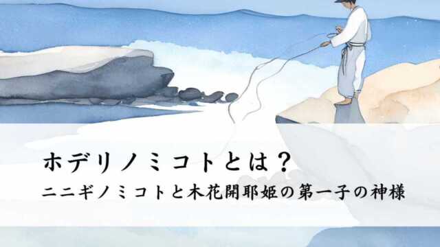 ホデリノミコトとは？ニニギノミコトと木花開耶姫の第一子の神様