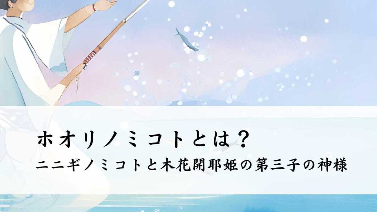 ホオリノミコトとは?ニニギノミコトと木花開耶姫の第三子の神様