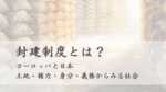 封建制度とは？ヨーロッパと日本、土地・権力・身分・義務からみる社会