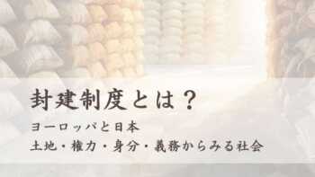 封建制度とは？ヨーロッパと日本、土地・権力・身分・義務からみる社会