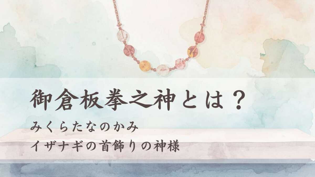 御倉板拳之神とは？（みくらたなのかみ）イザナギの首飾りの神様