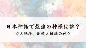 日本神話で最強の神様は誰？力と秩序、創造と破壊の神々