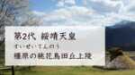 第2代 綏靖天皇（すいぜいてんのう） 橿原の桃花鳥田丘上陵