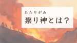 祟り神とは？災厄と守護の両面を併せ持つ神様の例