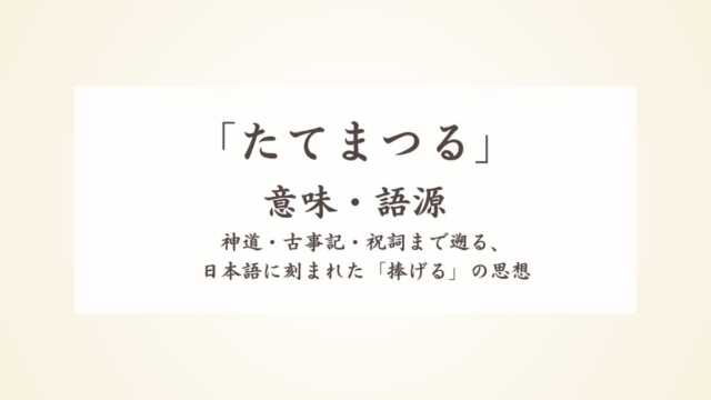 「たてまつる」の意味・語源から神道・古事記・祝詞まで遡る、日本語に刻まれた「捧げる」の思想