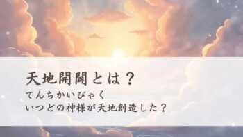 天地開闢(てんちかいびゃく)とは？いつどの神様が天地創造した？
