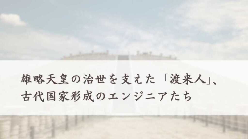雄略天皇の治世を支えた「渡来人」、古代国家形成のエンジニアたち